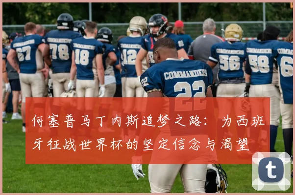 何塞普马丁内斯追梦之路：为西班牙征战世界杯的坚定信念与渴望